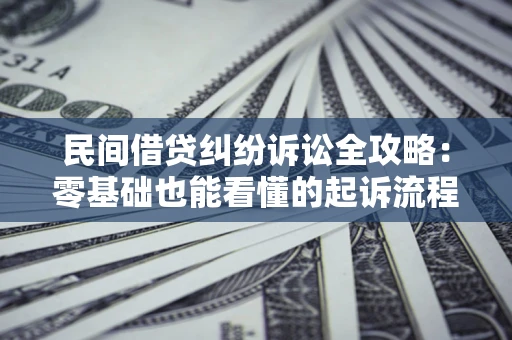 武汉民间借贷纠纷诉讼全攻略：零基础也能看懂的起诉流程与证据整理指南
