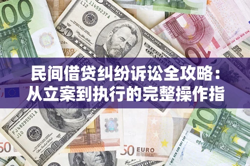 武汉民间借贷纠纷诉讼全攻略：从立案到执行的完整操作指南