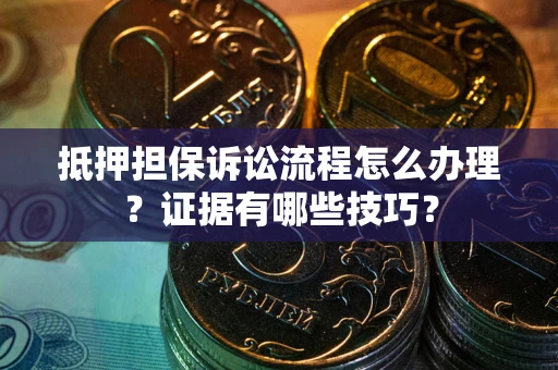 武汉抵押担保诉讼流程怎么办理？证据有哪些技巧？