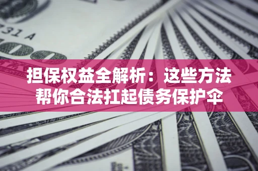 武汉担保权益全解析：这些方法帮你合法扛起债务保护伞