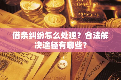武汉借条纠纷怎么处理？合法解决途径有哪些？
