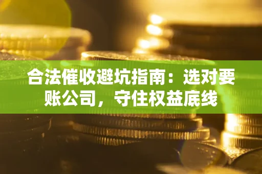 武汉合法催收避坑指南：选对要账公司，守住权益底线