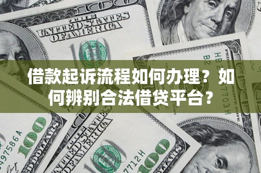 武汉借款起诉流程如何办理？如何辨别合法借贷平台？