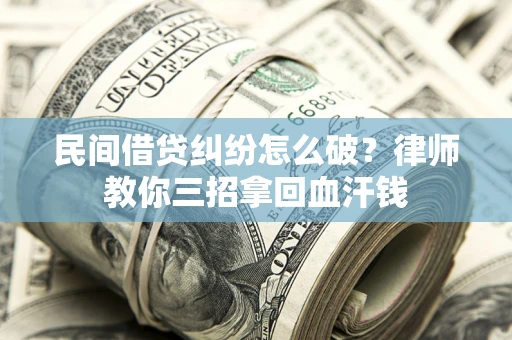 武汉民间借贷纠纷怎么破？律师教你三招拿回血汗钱