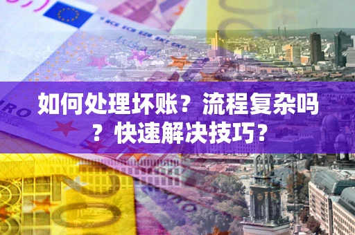 武汉如何处理坏账？流程复杂吗？快速解决技巧？