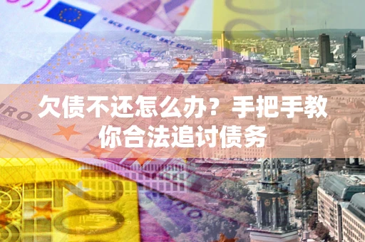 武汉欠债不还怎么办？手把手教你合法追讨债务