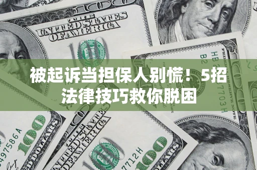 武汉被起诉当担保人别慌！5招法律技巧救你脱困