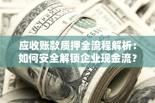 武汉应收账款质押全流程解析：如何安全解锁企业现金流？