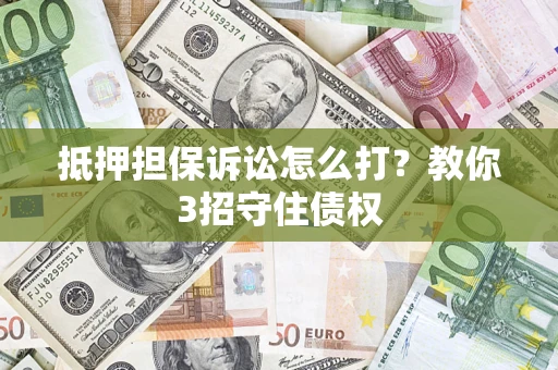武汉抵押担保诉讼怎么打？教你3招守住债权