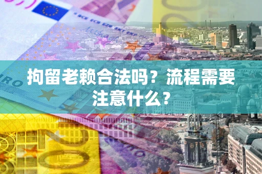 武汉拘留老赖合法吗？流程需要注意什么？