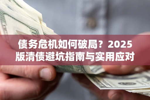 武汉债务危机如何破局？2025版清债避坑指南与实用应对策略