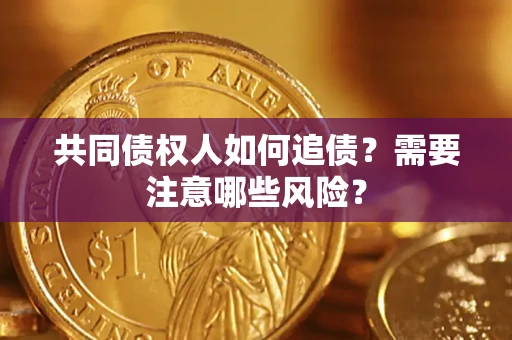 武汉共同债权人如何追债？需要注意哪些风险？