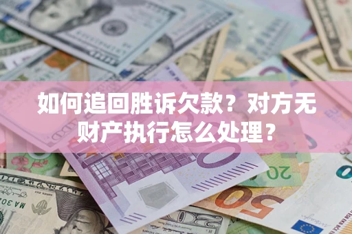 武汉如何追回胜诉欠款？对方无财产执行怎么处理？