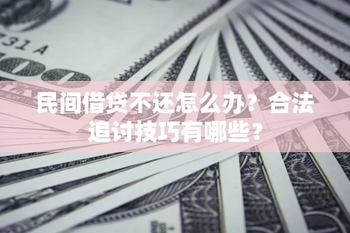 武汉民间借贷不还怎么办？合法追讨技巧有哪些？