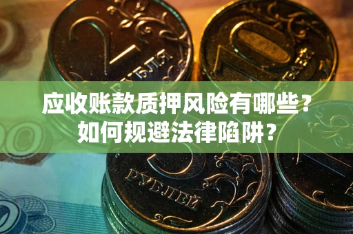 武汉应收账款质押风险有哪些？如何规避法律陷阱？