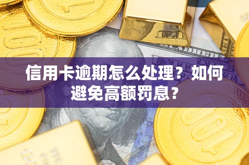 武汉信用卡逾期怎么处理？如何避免高额罚息？