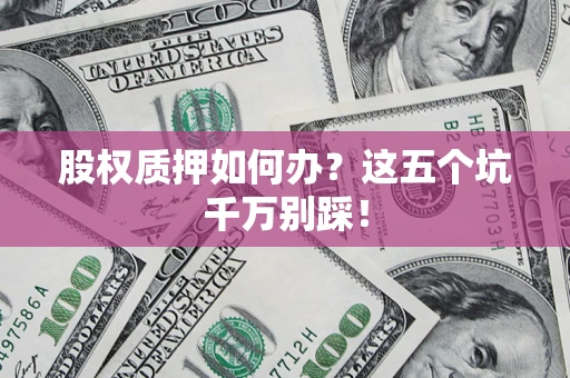 武汉股权质押如何办？这五个坑千万别踩！