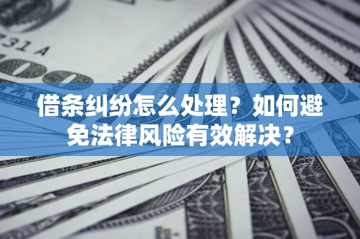武汉借条纠纷怎么处理？如何避免法律风险有效解决？