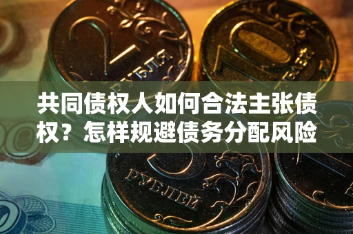 武汉共同债权人如何合法主张债权？怎样规避债务分配风险？