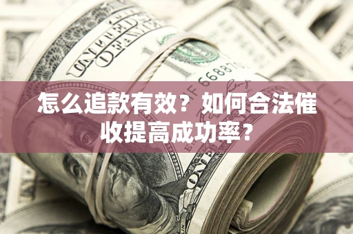武汉怎么追款有效？如何合法催收提高成功率？