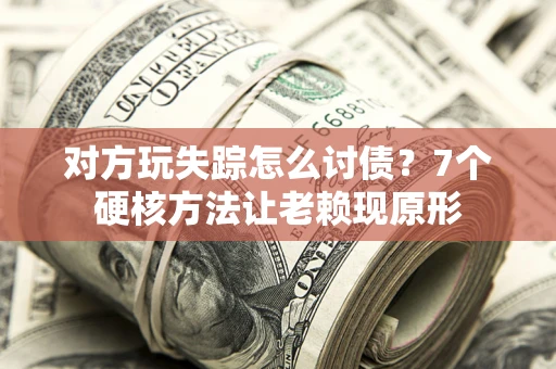 武汉对方玩失踪怎么讨债？7个硬核方法让老赖现原形