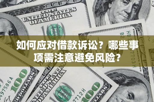 武汉如何应对借款诉讼？哪些事项需注意避免风险？