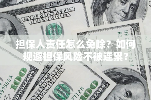 武汉担保人责任怎么免除？如何规避担保风险不被连累？