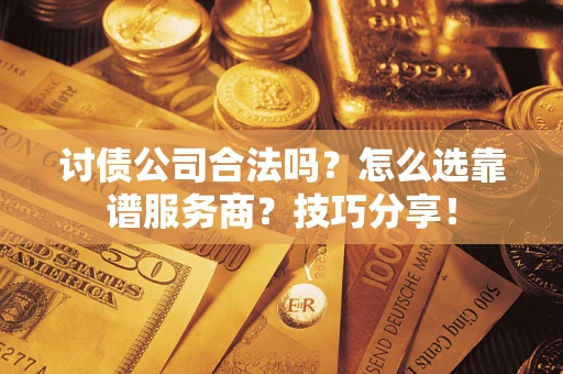 武汉讨债公司合法吗？怎么选靠谱服务商？技巧分享！