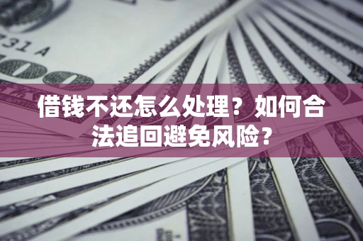 武汉借钱不还怎么处理？如何合法追回避免风险？
