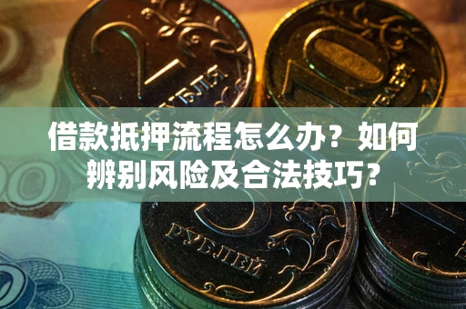 武汉借款抵押流程怎么办？如何辨别风险及合法技巧？