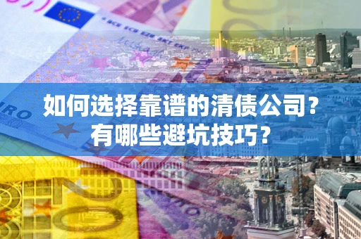 武汉如何选择靠谱的清债公司？有哪些避坑技巧？
