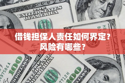 武汉借钱担保人责任如何界定?风险有哪些? 武汉借钱担保人责任如何界定?风险有哪些?