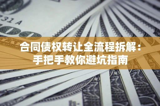 武汉合同债权转让全流程拆解：手把手教你避坑指南