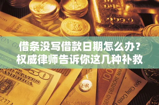 武汉借条没写借款日期怎么办？权威律师告诉你这几种补救方法！