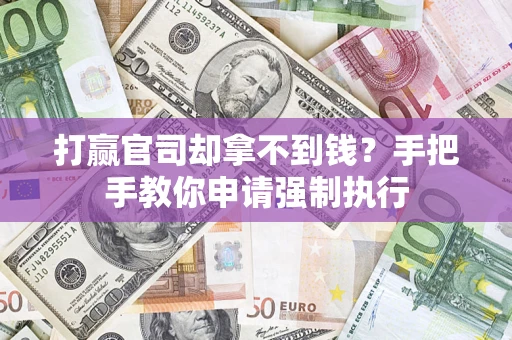 武汉打赢官司却拿不到钱？手把手教你申请强制执行