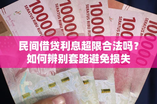 武汉民间借贷利息超限合法吗？如何辨别套路避免损失