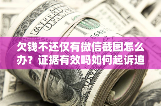 武汉欠钱不还仅有微信截图怎么办？证据有效吗如何起诉追回欠款？