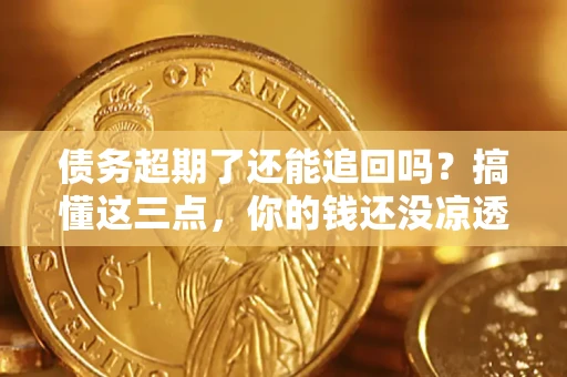 武汉债务超期了还能追回吗？搞懂这三点，你的钱还没凉透