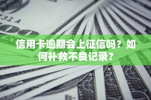 武汉信用卡逾期会上征信吗？如何补救不良记录？