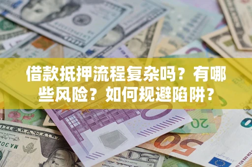 武汉借款抵押流程复杂吗？有哪些风险？如何规避陷阱？