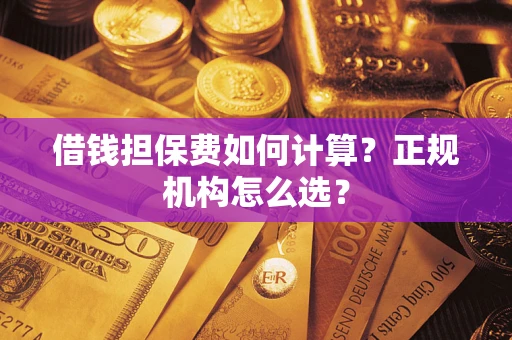 武汉借钱担保费如何计算？正规机构怎么选？