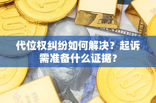 武汉代位权纠纷如何解决？起诉需准备什么证据？