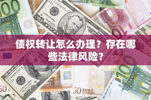 武汉债权转让怎么办理？存在哪些法律风险？