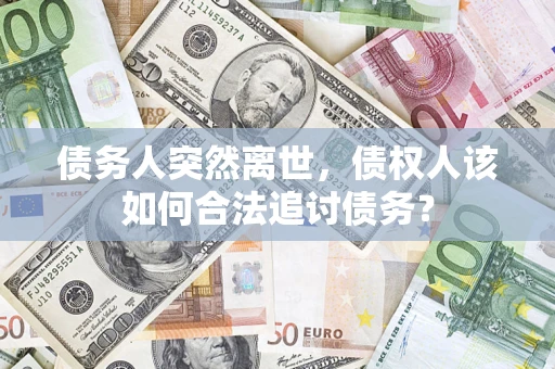 武汉债务人突然离世，债权人该如何合法追讨债务？