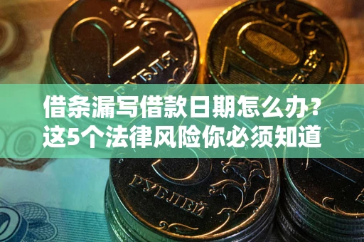 武汉借条漏写借款日期怎么办？这5个法律风险你必须知道