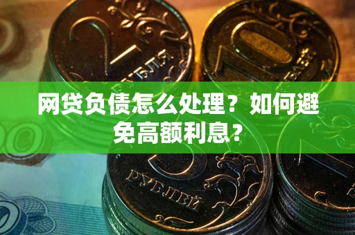 武汉网贷负债怎么处理？如何避免高额利息？
