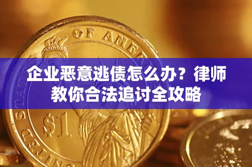 武汉企业恶意逃债怎么办？律师教你合法追讨全攻略