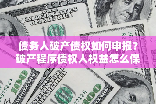 武汉债务人破产债权如何申报？破产程序债权人权益怎么保障？