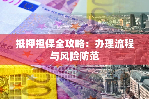 武汉抵押担保全攻略：办理流程与风险防范