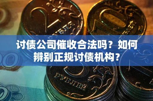 武汉讨债公司催收合法吗？如何辨别正规讨债机构？